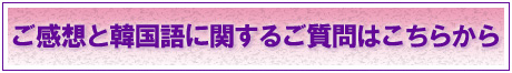 ご感想と韓国語に関するご質問はこちらから